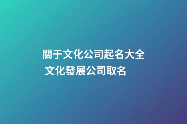關于文化公司起名大全 文化發展公司取名-第1張-公司起名-玄機派